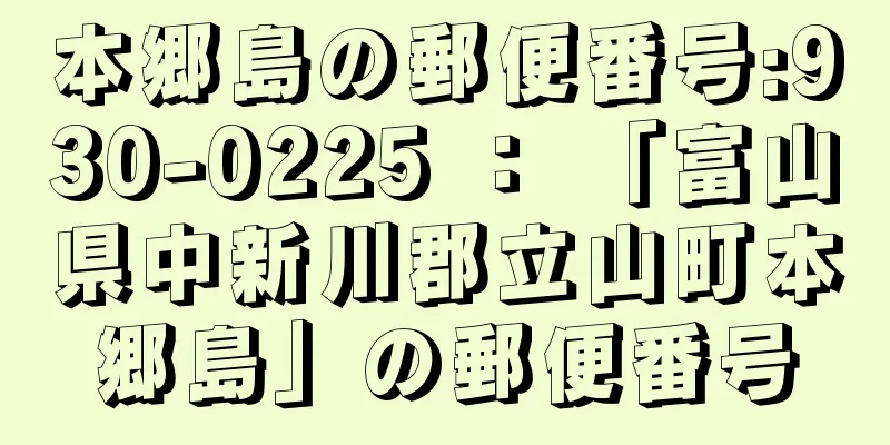 本郷島の郵便番号:930-0225 ： 「富山県中新川郡立山町本郷島」の郵便番号