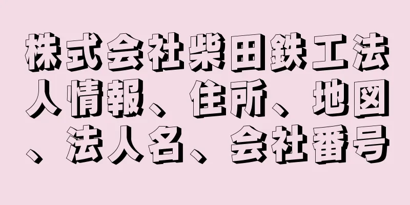 株式会社柴田鉄工法人情報、住所、地図、法人名、会社番号