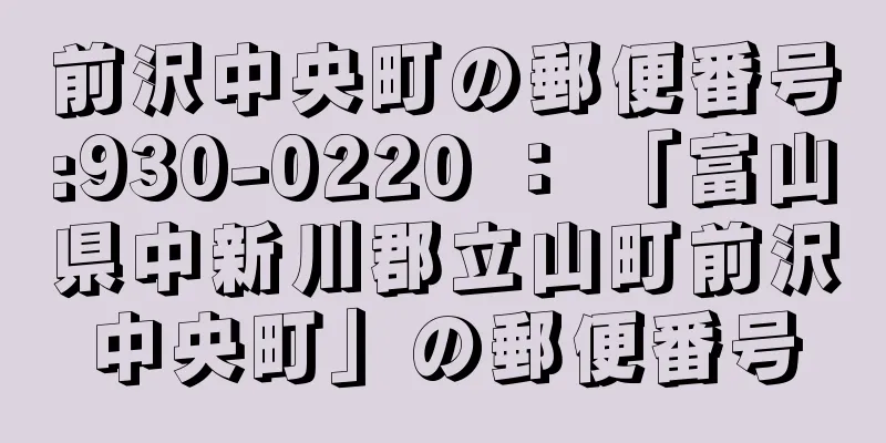 前沢中央町の郵便番号:930-0220 ： 「富山県中新川郡立山町前沢中央町」の郵便番号