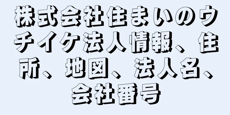 株式会社住まいのウチイケ法人情報、住所、地図、法人名、会社番号