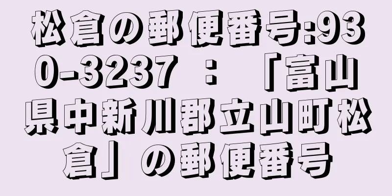 松倉の郵便番号:930-3237 ： 「富山県中新川郡立山町松倉」の郵便番号