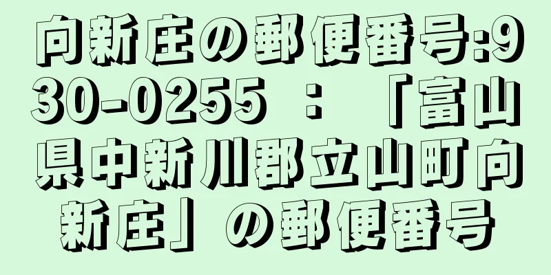 向新庄の郵便番号:930-0255 ： 「富山県中新川郡立山町向新庄」の郵便番号