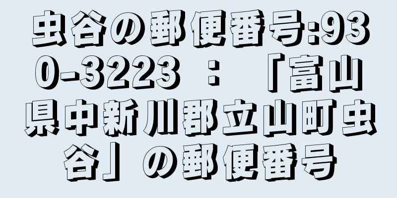 虫谷の郵便番号:930-3223 ： 「富山県中新川郡立山町虫谷」の郵便番号