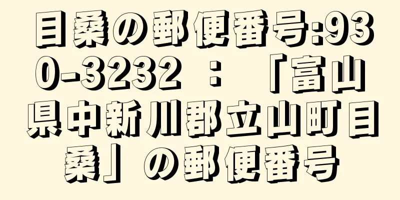 目桑の郵便番号:930-3232 ： 「富山県中新川郡立山町目桑」の郵便番号