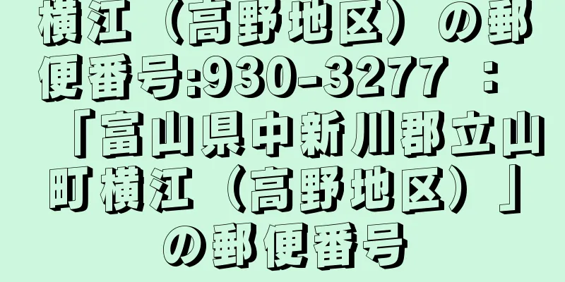 横江（高野地区）の郵便番号:930-3277 ： 「富山県中新川郡立山町横江（高野地区）」の郵便番号