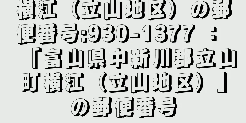 横江（立山地区）の郵便番号:930-1377 ： 「富山県中新川郡立山町横江（立山地区）」の郵便番号