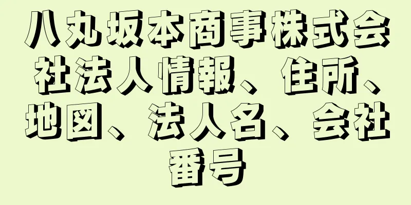 八丸坂本商事株式会社法人情報、住所、地図、法人名、会社番号