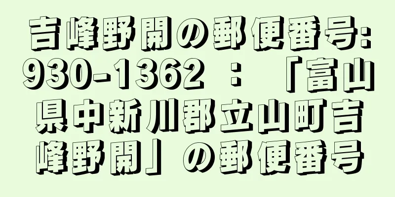 吉峰野開の郵便番号:930-1362 ： 「富山県中新川郡立山町吉峰野開」の郵便番号