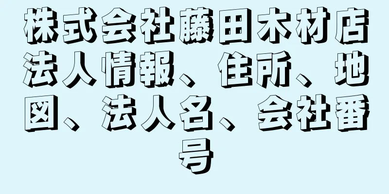 株式会社藤田木材店法人情報、住所、地図、法人名、会社番号