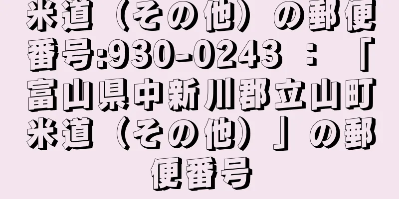 米道（その他）の郵便番号:930-0243 ： 「富山県中新川郡立山町米道（その他）」の郵便番号