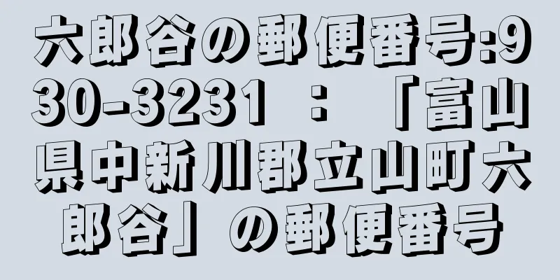 六郎谷の郵便番号:930-3231 ： 「富山県中新川郡立山町六郎谷」の郵便番号