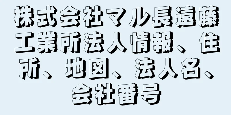 株式会社マル長遠藤工業所法人情報、住所、地図、法人名、会社番号