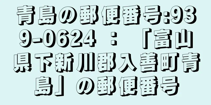 青島の郵便番号:939-0624 ： 「富山県下新川郡入善町青島」の郵便番号