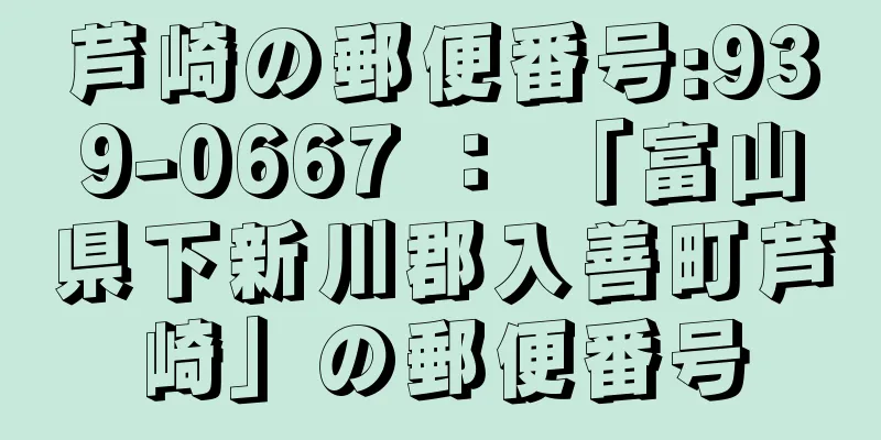 芦崎の郵便番号:939-0667 ： 「富山県下新川郡入善町芦崎」の郵便番号