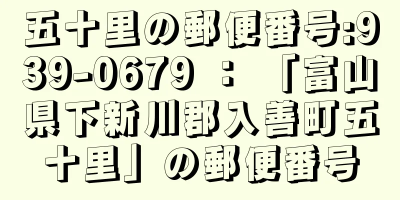 五十里の郵便番号:939-0679 ： 「富山県下新川郡入善町五十里」の郵便番号