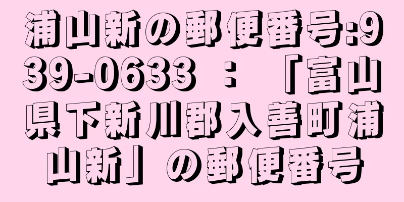 浦山新の郵便番号:939-0633 ： 「富山県下新川郡入善町浦山新」の郵便番号