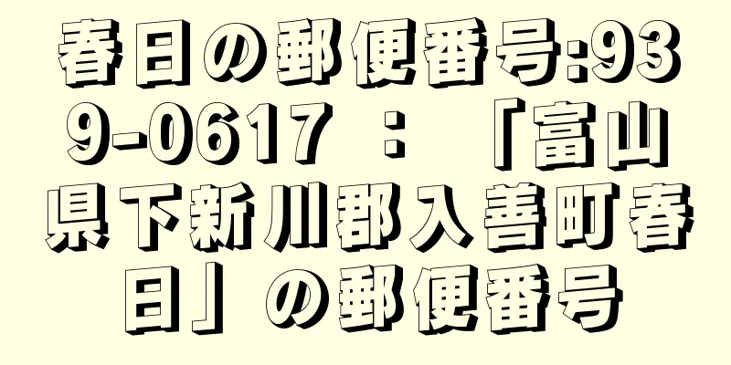 春日の郵便番号:939-0617 ： 「富山県下新川郡入善町春日」の郵便番号