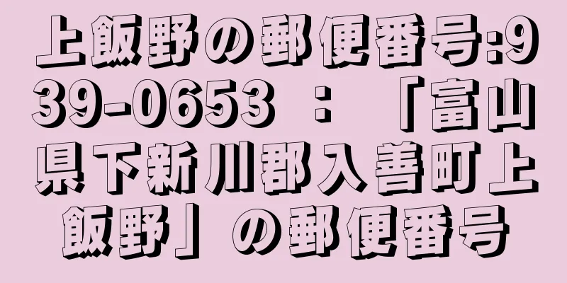 上飯野の郵便番号:939-0653 ： 「富山県下新川郡入善町上飯野」の郵便番号