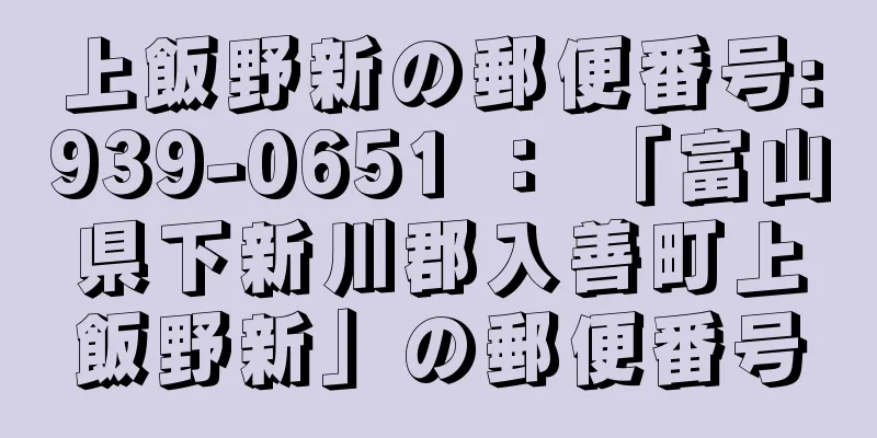 上飯野新の郵便番号:939-0651 ： 「富山県下新川郡入善町上飯野新」の郵便番号