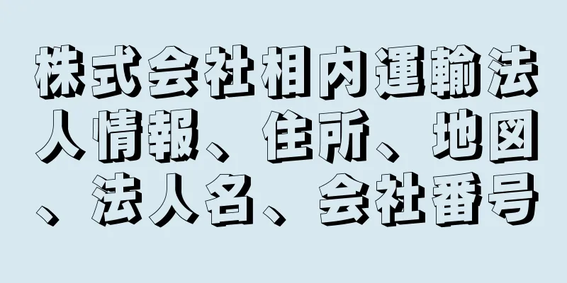 株式会社相内運輸法人情報、住所、地図、法人名、会社番号