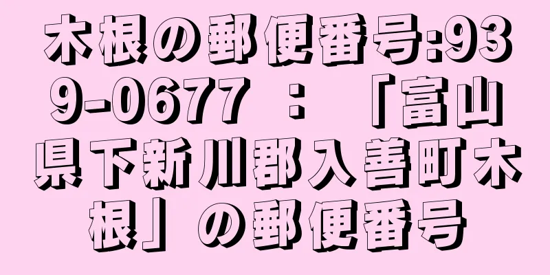 木根の郵便番号:939-0677 ： 「富山県下新川郡入善町木根」の郵便番号