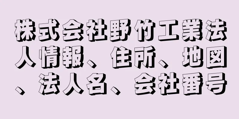 株式会社野竹工業法人情報、住所、地図、法人名、会社番号