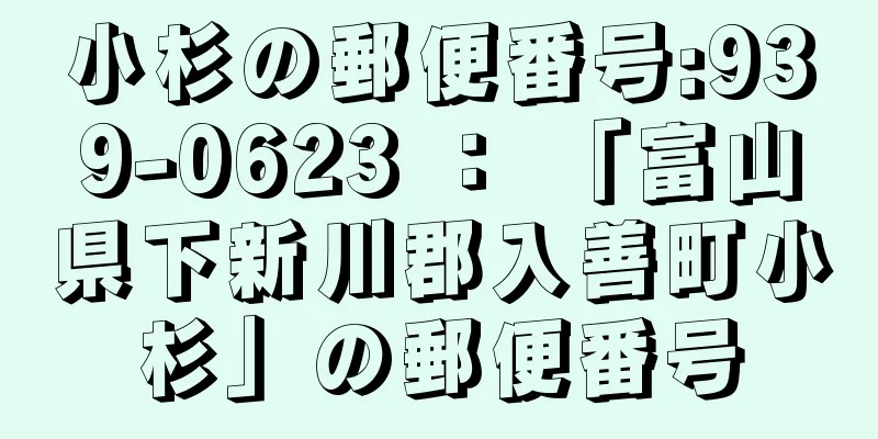 小杉の郵便番号:939-0623 ： 「富山県下新川郡入善町小杉」の郵便番号