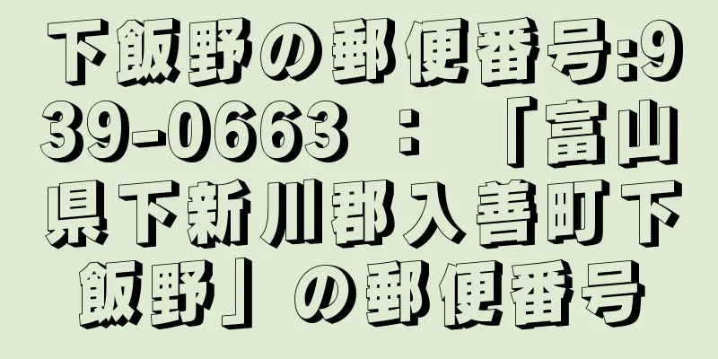 下飯野の郵便番号:939-0663 ： 「富山県下新川郡入善町下飯野」の郵便番号