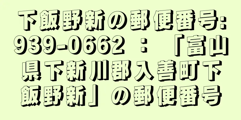 下飯野新の郵便番号:939-0662 ： 「富山県下新川郡入善町下飯野新」の郵便番号