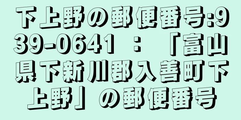 下上野の郵便番号:939-0641 ： 「富山県下新川郡入善町下上野」の郵便番号