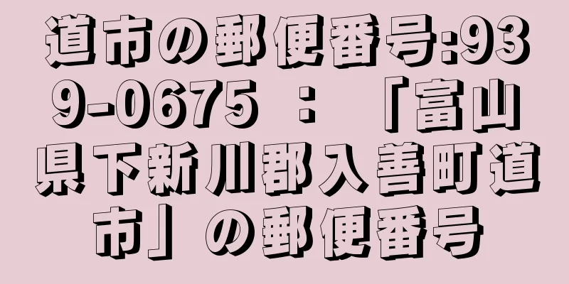 道市の郵便番号:939-0675 ： 「富山県下新川郡入善町道市」の郵便番号