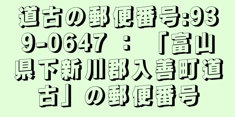 道古の郵便番号:939-0647 ： 「富山県下新川郡入善町道古」の郵便番号