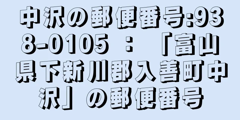 中沢の郵便番号:938-0105 ： 「富山県下新川郡入善町中沢」の郵便番号