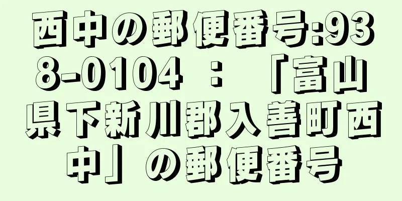 西中の郵便番号:938-0104 ： 「富山県下新川郡入善町西中」の郵便番号