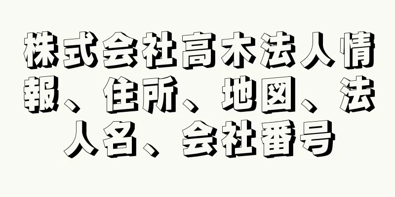 株式会社高木法人情報、住所、地図、法人名、会社番号