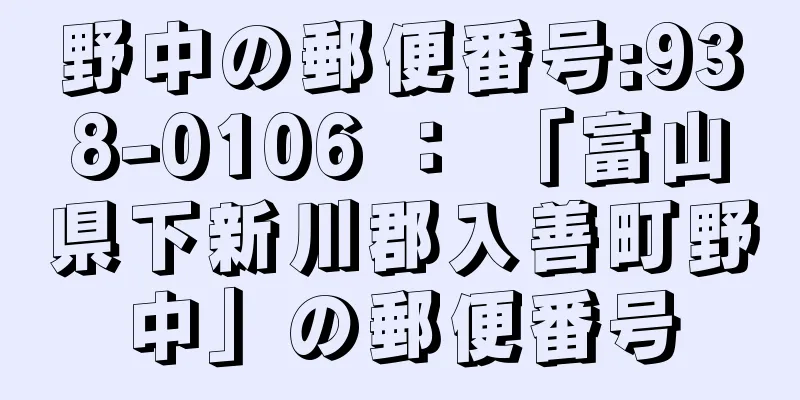 野中の郵便番号:938-0106 ： 「富山県下新川郡入善町野中」の郵便番号