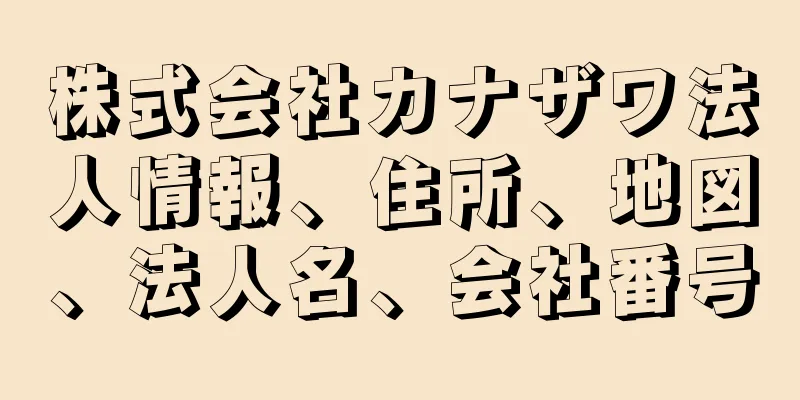 株式会社カナザワ法人情報、住所、地図、法人名、会社番号