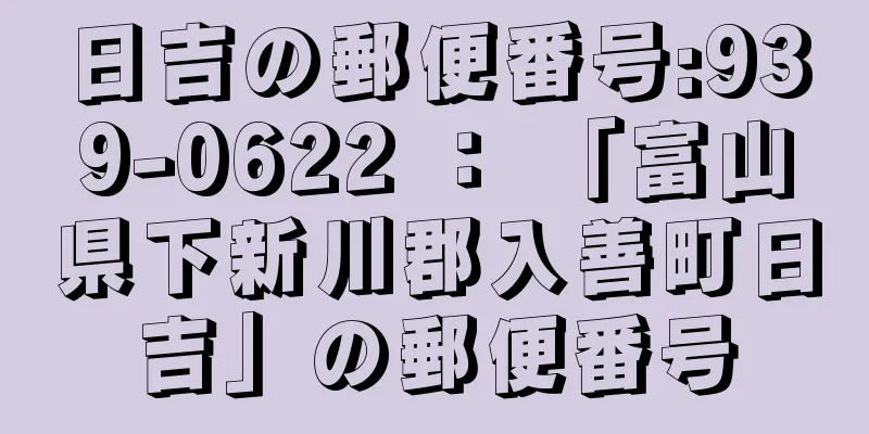 日吉の郵便番号:939-0622 ： 「富山県下新川郡入善町日吉」の郵便番号