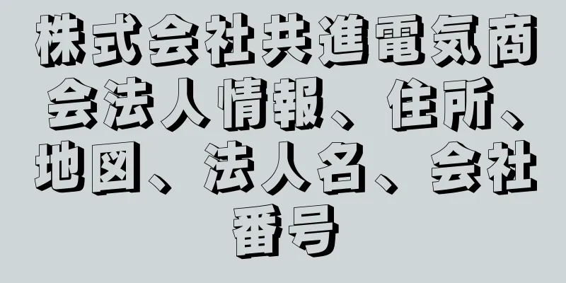 株式会社共進電気商会法人情報、住所、地図、法人名、会社番号