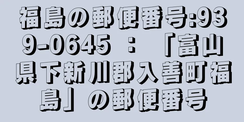 福島の郵便番号:939-0645 ： 「富山県下新川郡入善町福島」の郵便番号