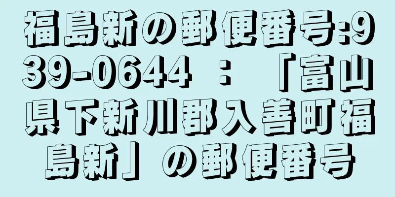 福島新の郵便番号:939-0644 ： 「富山県下新川郡入善町福島新」の郵便番号