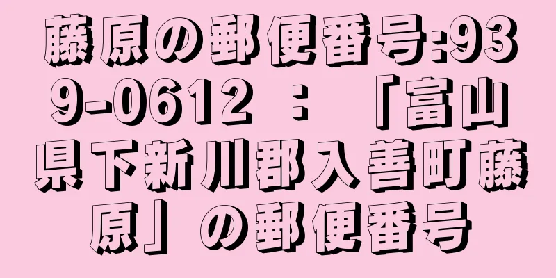 藤原の郵便番号:939-0612 ： 「富山県下新川郡入善町藤原」の郵便番号