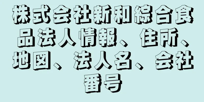 株式会社新和綜合食品法人情報、住所、地図、法人名、会社番号