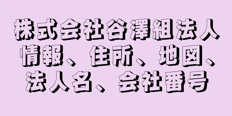 株式会社谷澤組法人情報、住所、地図、法人名、会社番号