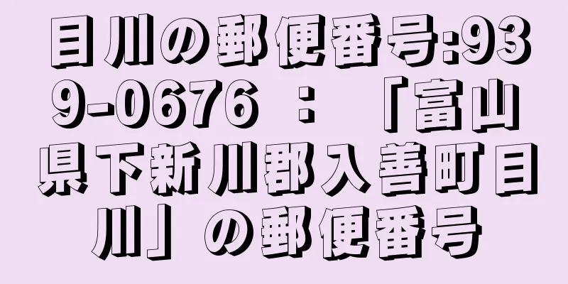 目川の郵便番号:939-0676 ： 「富山県下新川郡入善町目川」の郵便番号