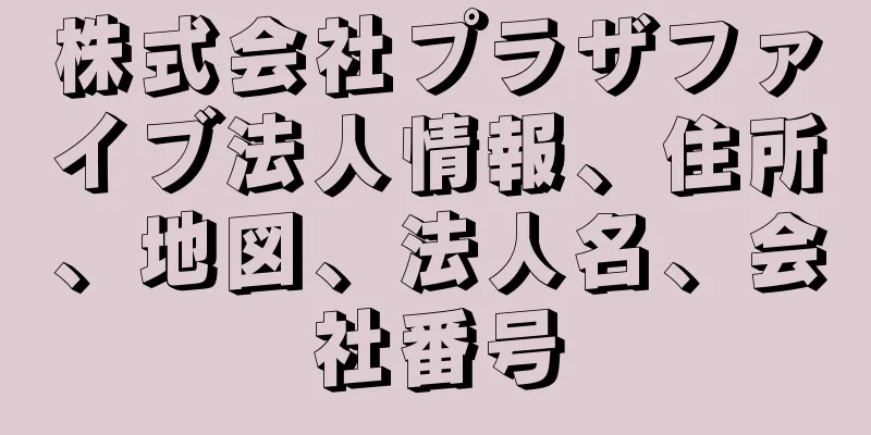 株式会社プラザファイブ法人情報、住所、地図、法人名、会社番号