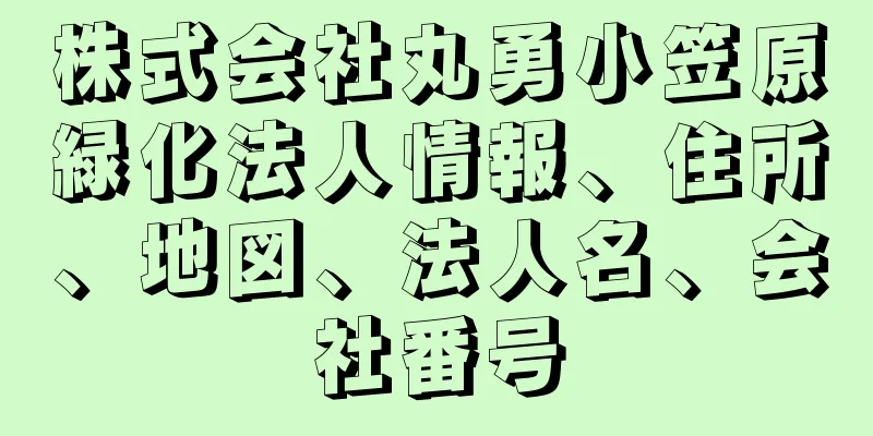 株式会社丸勇小笠原緑化法人情報、住所、地図、法人名、会社番号