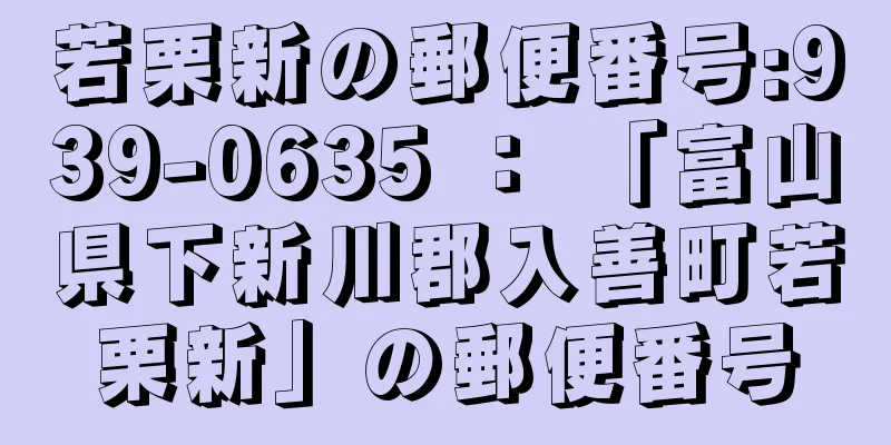 若栗新の郵便番号:939-0635 ： 「富山県下新川郡入善町若栗新」の郵便番号