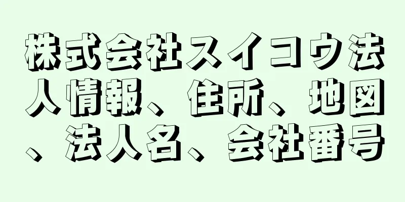 株式会社スイコウ法人情報、住所、地図、法人名、会社番号