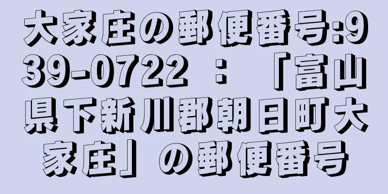 大家庄の郵便番号:939-0722 ： 「富山県下新川郡朝日町大家庄」の郵便番号